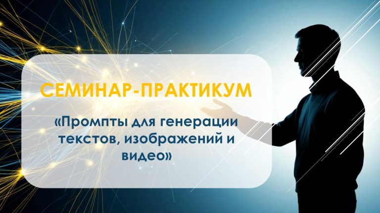 Семинар-практикум «Промпты для генерации текстов, изображений и видео»